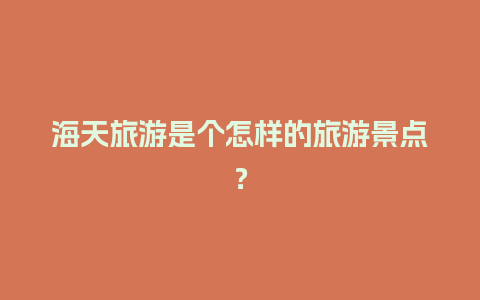 海天旅游是个怎样的旅游景点？