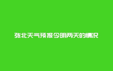 张北天气预报今明两天的情况