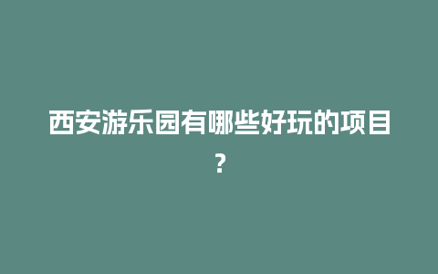 西安游乐园有哪些好玩的项目？