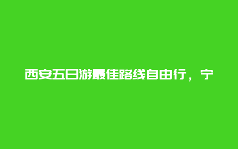 西安五日游最佳路线自由行，宁夏银川出发自驾游至山西陕西五天路线推荐？