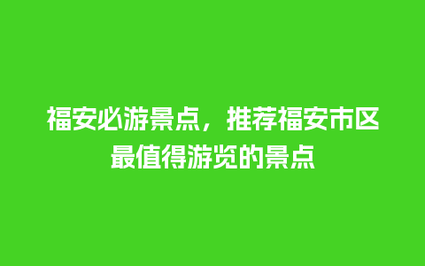 福安必游景点，推荐福安市区最值得游览的景点