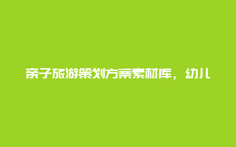 亲子旅游策划方案素材库，幼儿园亲子旅游活动的开场白？