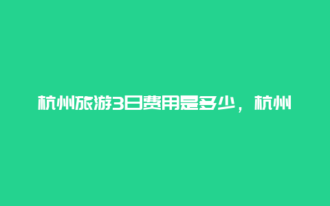 杭州旅游3日费用是多少，杭州洗牙要1300元_疫情要做各项检查才能洗牙，你洗吗？