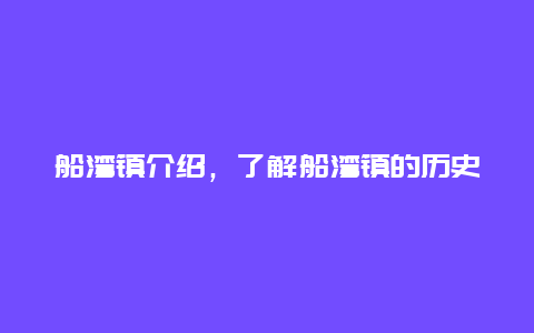 船湾镇介绍，了解船湾镇的历史和现状