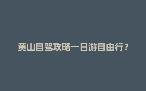 黄山自驾攻略一日游自由行？