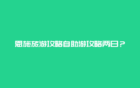 恩施旅游攻略自助游攻略两日？从武汉出发，去哪个城市两日游比较好？