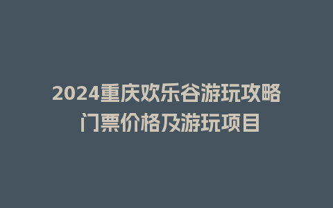 2024重庆欢乐谷游玩攻略 门票价格及游玩项目