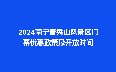 2024南宁青秀山风景区门票优惠政策及开放时间