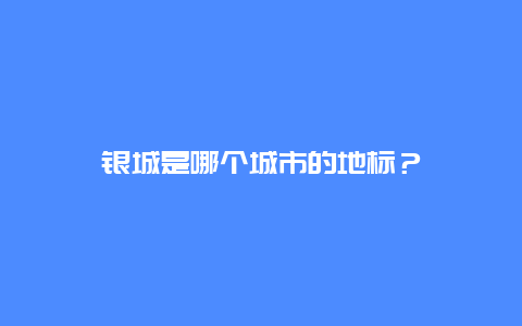 银城是哪个城市的地标？