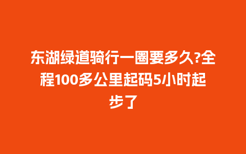 东湖绿道骑行一圈要多久?全程100多公里起码5小时起步了