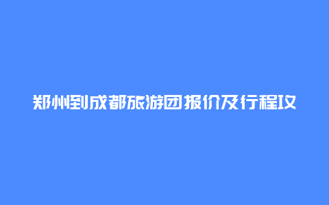 郑州到成都旅游团报价及行程攻略详解