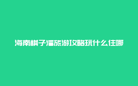 海南棋子湾旅游攻略玩什么住哪里吃什么？