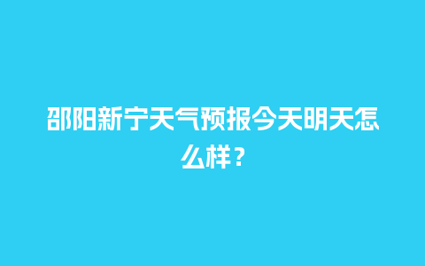 邵阳新宁天气预报今天明天怎么样？