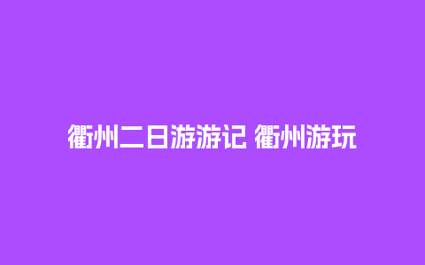 衢州二日游游记 衢州游玩