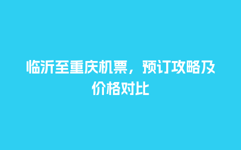 临沂至重庆机票，预订攻略及价格对比