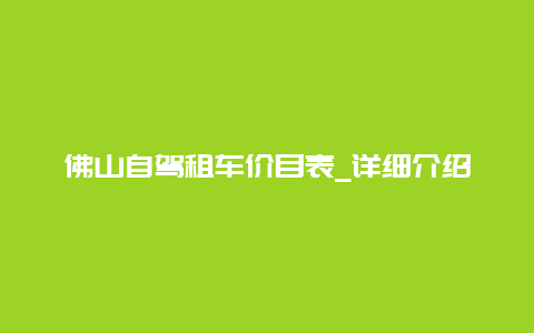 佛山自驾租车价目表_详细介绍佛山地区自驾租车费用