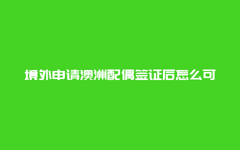 境外申请澳洲配偶签证后怎么可以回到澳洲等待 澳洲配偶移民审批时间？