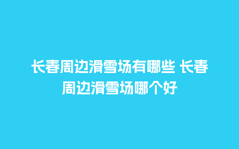 长春周边滑雪场有哪些 长春周边滑雪场哪个好