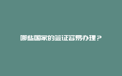 哪些国家的签证容易办理？