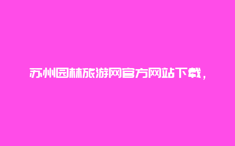 苏州园林旅游网官方网站下载，外地人去苏州旅游车停哪里？