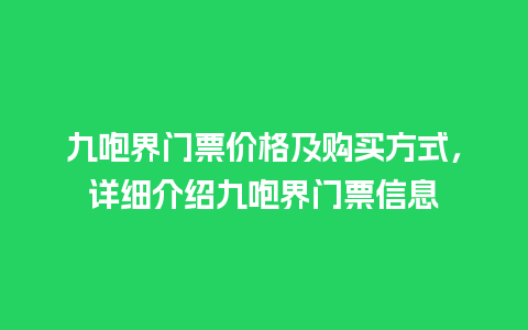 九咆界门票价格及购买方式，详细介绍九咆界门票信息