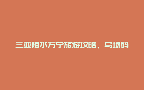 三亚陵水万宁旅游攻略，乌场码头攻略？