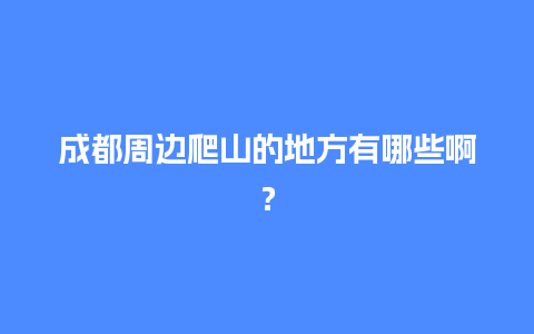 成都周边爬山的地方有哪些啊？