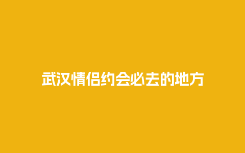 武汉情侣约会必去的地方