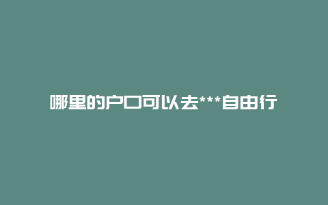 哪里的户口可以去***自由行？***去***需要什么流程？