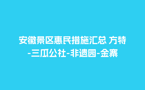 安徽景区惠民措施汇总 方特-三瓜公社-非遗园-金寨