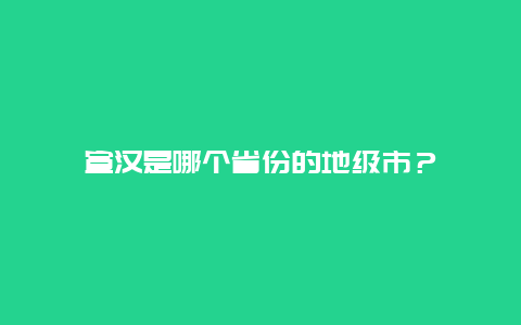 宣汉是哪个省份的地级市？