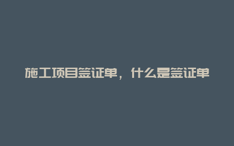 施工项目签证单，什么是签证单施工价款？