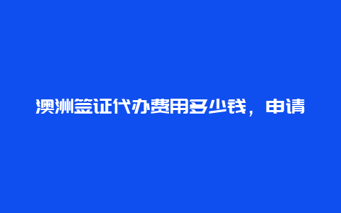 澳洲签证代办费用多少钱，申请103签证费用是多少？