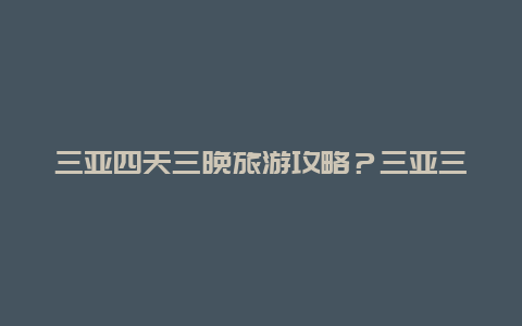 三亚四天三晚旅游攻略？三亚三日游怎么规划路线？