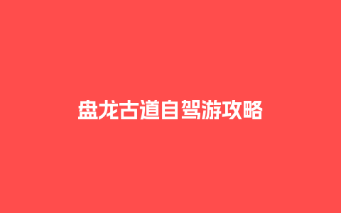 盘龙古道自驾游攻略