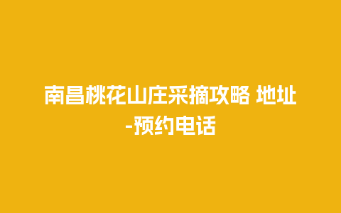 南昌桃花山庄采摘攻略 地址-预约电话