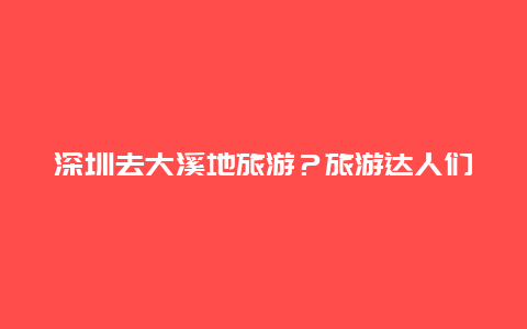 深圳去大溪地旅游？旅游达人们，您心中的十大景区排名如何？