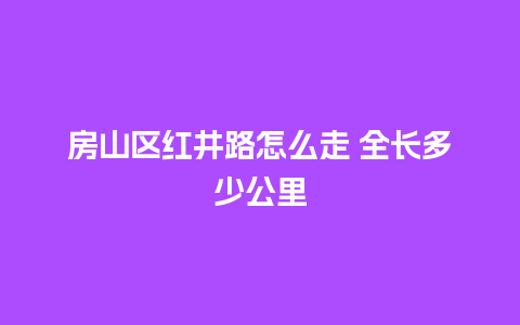 房山区红井路怎么走 全长多少公里