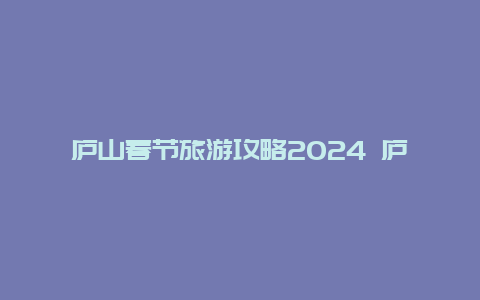 庐山春节旅游攻略2024 庐山2024年2月有雪吗？