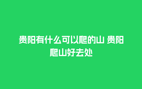 贵阳有什么可以爬的山 贵阳爬山好去处