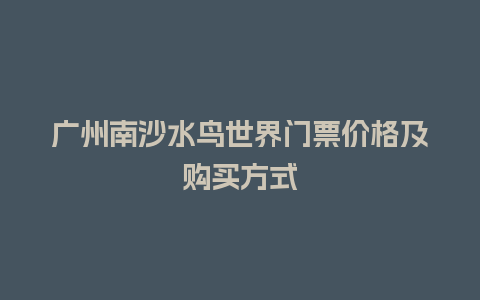 广州南沙水鸟世界门票价格及购买方式