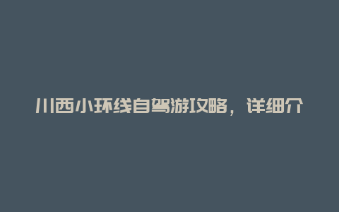 川西小环线自驾游攻略，详细介绍川西小环线自驾游路线及注意事项