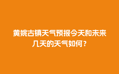 黄姚古镇天气预报今天和未来几天的天气如何？