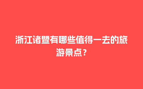 浙江诸暨有哪些值得一去的旅游景点？