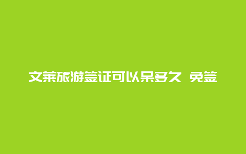 文莱旅游签证可以呆多久 免签证是什么意思，免签证国家有哪些？