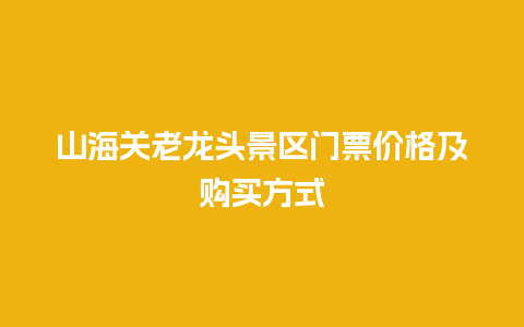 山海关老龙头景区门票价格及购买方式