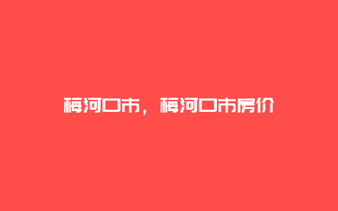 梅河口市，梅河口市房价