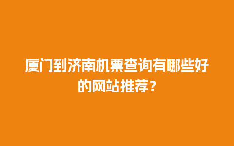 厦门到济南机票查询有哪些好的网站推荐？