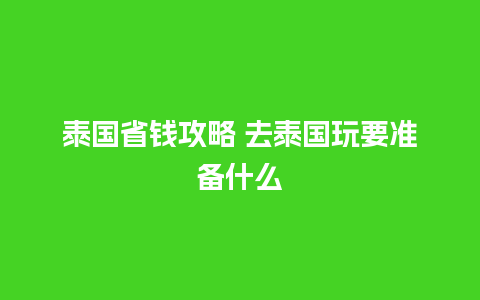 泰国省钱攻略 去泰国玩要准备什么