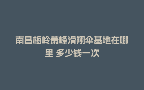 南昌梅岭萧峰滑翔伞基地在哪里 多少钱一次